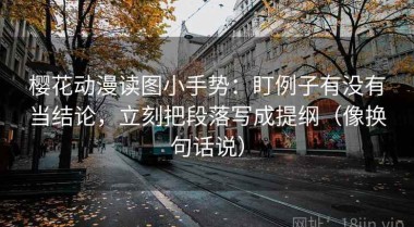 樱花动漫读图小手势：盯例子有没有当结论，立刻把段落写成提纲（像换句话说）