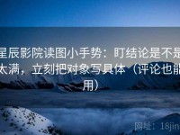星辰影院读图小手势：盯结论是不是太满，立刻把对象写具体（评论也能用）