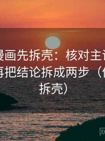 读虫虫漫画先拆壳：核对主语有没有对上后再把结论拆成两步（像做句子拆壳）
