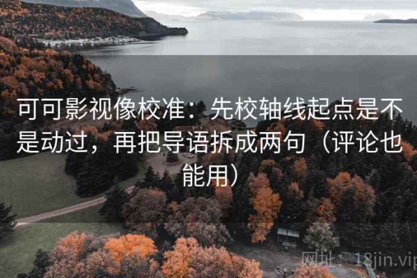 可可影视像校准：先校轴线起点是不是动过，再把导语拆成两句（评论也能用）