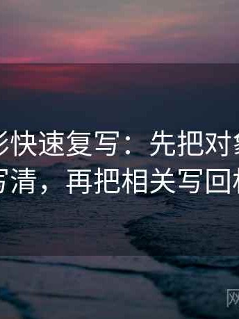 神马电影快速复写：先把对象有没有漂写清，再把相关写回相关