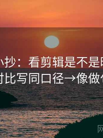 黑料网小抄：看剪辑是不是暗示因果→做把对比写同口径→像做句子拆壳