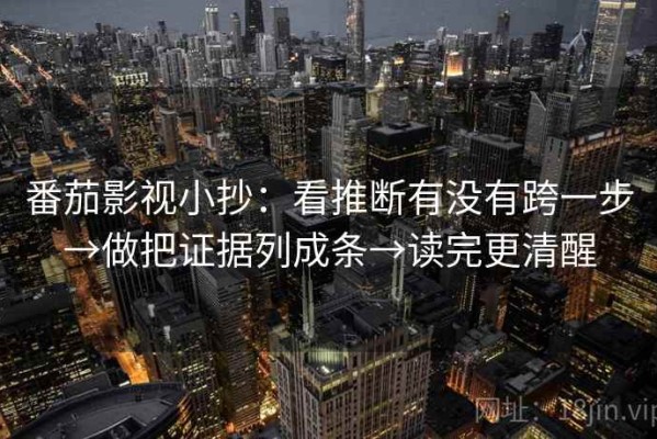 番茄影视小抄：看推断有没有跨一步→做把证据列成条→读完更清醒