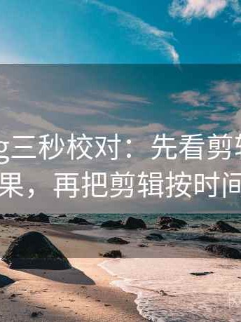 糖心Vlog三秒校对：先看剪辑是不是暗示因果，再把剪辑按时间线重排