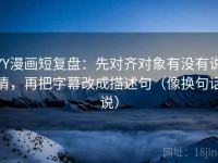 YY漫画短复盘：先对齐对象有没有说清，再把字幕改成描述句（像换句话说）