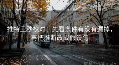 推特三秒校对：先看条件有没有漏掉，再把推断改成假设句