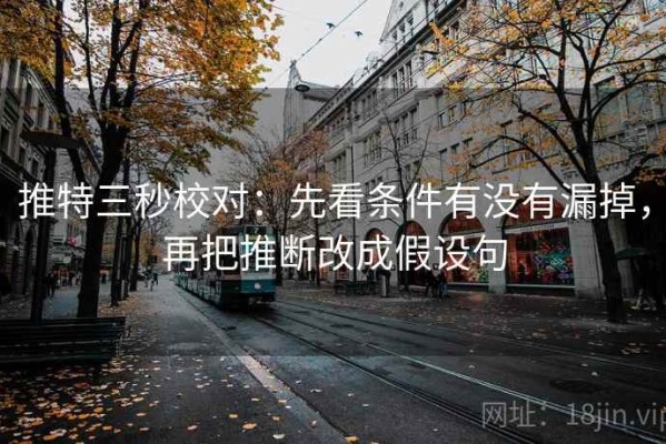推特三秒校对：先看条件有没有漏掉，再把推断改成假设句