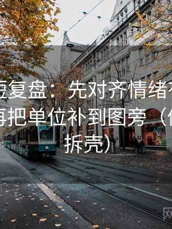茶杯狐短复盘：先对齐情绪有没有当理由，再把单位补到图旁（像做句子拆壳）