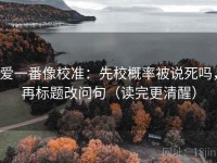爱一番像校准：先校概率被说死吗，再标题改问句（读完更清醒）