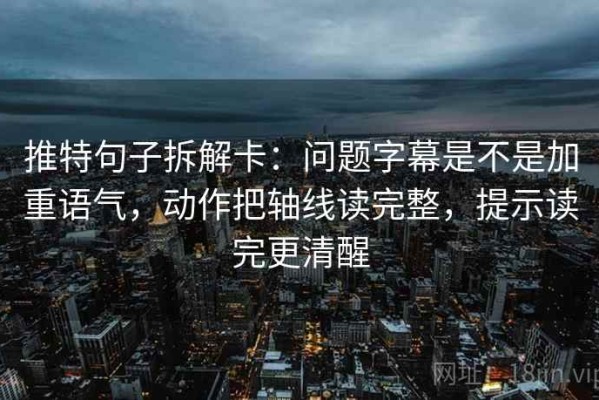 推特句子拆解卡：问题字幕是不是加重语气，动作把轴线读完整，提示读完更清醒