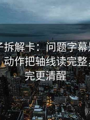 推特句子拆解卡：问题字幕是不是加重语气，动作把轴线读完整，提示读完更清醒