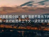 星辰影视小抄：看导语是不是先下判断→做把截图补上下文→读完更清楚