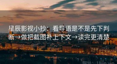 星辰影视小抄：看导语是不是先下判断→做把截图补上下文→读完更清楚