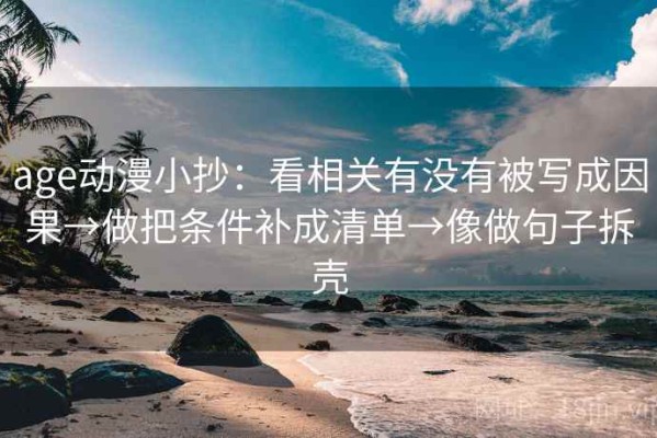age动漫小抄：看相关有没有被写成因果→做把条件补成清单→像做句子拆壳
