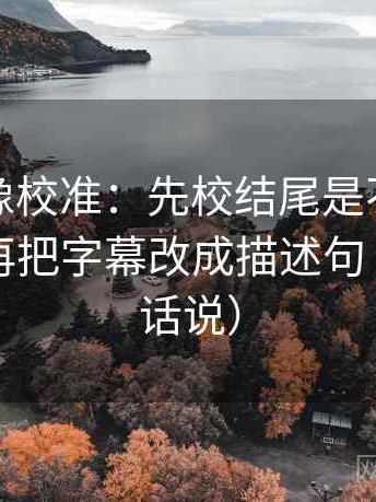 韩漫屋像校准：先校结尾是不是一锤定音，再把字幕改成描述句（像换句话说）