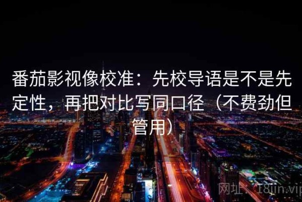 番茄影视像校准：先校导语是不是先定性，再把对比写同口径（不费劲但管用）