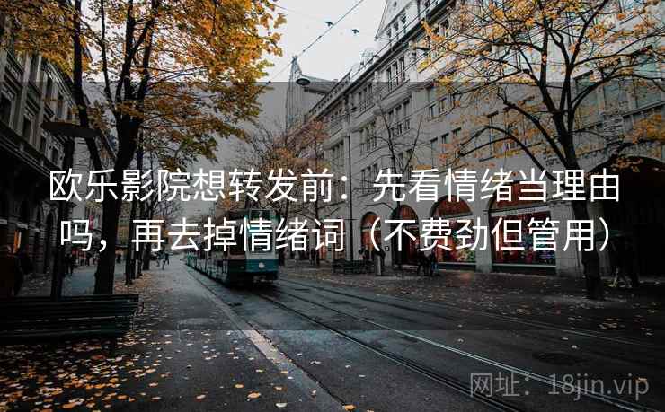 欧乐影院想转发前：先看情绪当理由吗，再去掉情绪词（不费劲但管用）