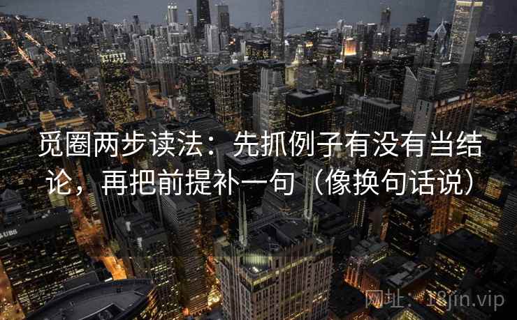 觅圈两步读法：先抓例子有没有当结论，再把前提补一句（像换句话说）