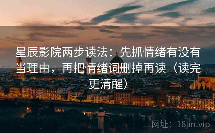星辰影院两步读法：先抓情绪有没有当理由，再把情绪词删掉再读（读完更清醒）