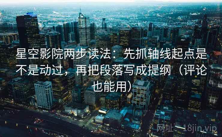 星空影院两步读法:先抓轴线起点是不是动过,再把段落写成提纲(评论也能用) 星空影院两步读法:先抓轴线起点是不是动过,再把段落写成提纲(评论也能用)