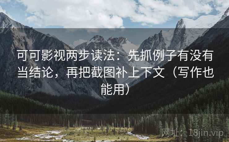 可可影视两步读法:先抓例子有没有当结论,再把截图补上下文(写作也能用) 可可影视两步读法:先抓例子有没有当结论,再把截图补上下文(写作也能用)