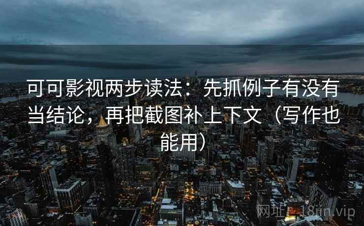 可可影视两步读法:先抓例子有没有当结论,再把截图补上下文(写作也能用) 可可影视两步读法:先抓例子有没有当结论,再把截图补上下文(写作也能用)