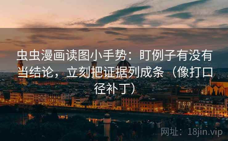 虫虫漫画读图小手势:盯例子有没有当结论,立刻把证据列成条(像打口径补丁) 虫虫漫画读图小手势:盯例子有没有当结论,立刻把证据列成条(像打口径补丁)