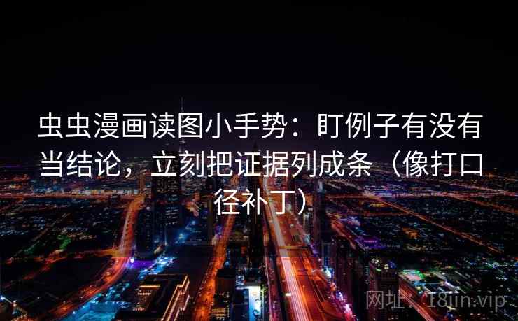 虫虫漫画读图小手势:盯例子有没有当结论,立刻把证据列成条(像打口径补丁) 虫虫漫画读图小手势:盯例子有没有当结论,立刻把证据列成条(像打口径补丁)