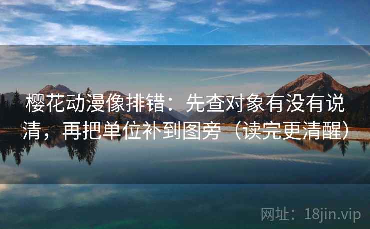 樱花动漫像排错:先查对象有没有说清,再把单位补到图旁(读完更清醒) 樱花动漫像排错:先查对象有没有说清,再把单位补到图旁(读完更清醒)