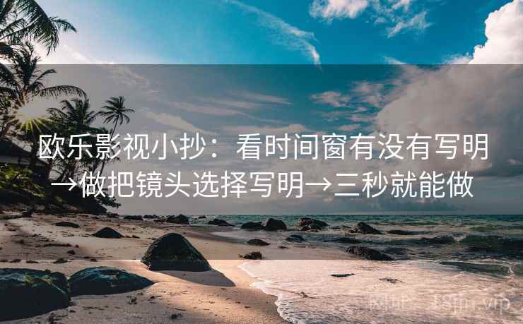 欧乐影视小抄:看时间窗有没有写明→做把镜头选择写明→三秒就能做 欧乐影视小抄:看时间窗有没有写明→做把镜头选择写明→三秒就能做