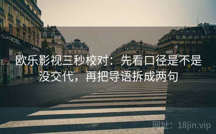 欧乐影视三秒校对:先看口径是不是没交代,再把导语拆成两句 欧乐影视三秒校对:先看口径是不是没交代,再把导语拆成两句