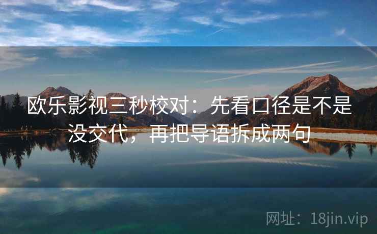 欧乐影视三秒校对:先看口径是不是没交代,再把导语拆成两句 欧乐影视三秒校对:先看口径是不是没交代,再把导语拆成两句