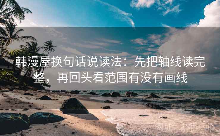 韩漫屋换句话说读法：先把轴线读完整，再回头看范围有没有画线
