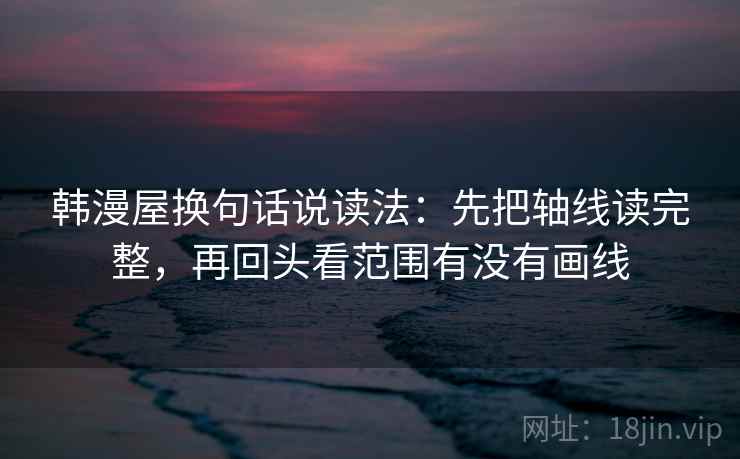 韩漫屋换句话说读法：先把轴线读完整，再回头看范围有没有画线