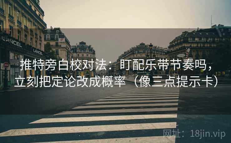 推特旁白校对法:盯配乐带节奏吗,立刻把定论改成概率(像三点提示卡) 推特旁白校对法:盯配乐带节奏吗,立刻把定论改成概率(像三点提示卡)