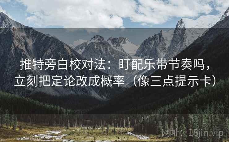 推特旁白校对法:盯配乐带节奏吗,立刻把定论改成概率(像三点提示卡) 推特旁白校对法:盯配乐带节奏吗,立刻把定论改成概率(像三点提示卡)
