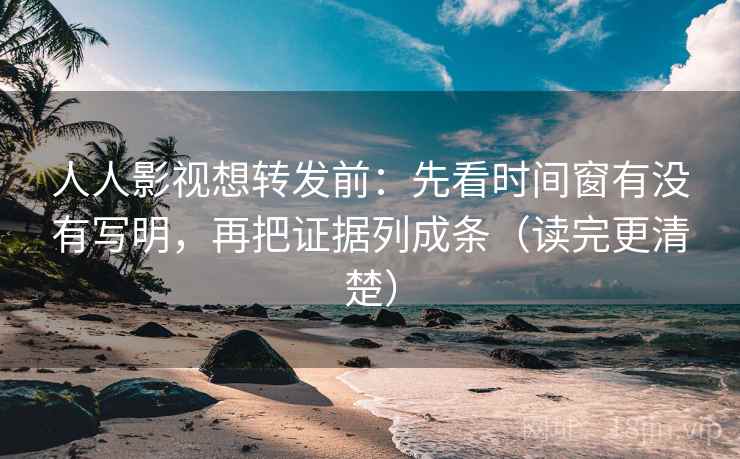 人人影视想转发前:先看时间窗有没有写明,再把证据列成条(读完更清楚) 人人影视想转发前:先看时间窗有没有写明,再把证据列成条(读完更清楚)