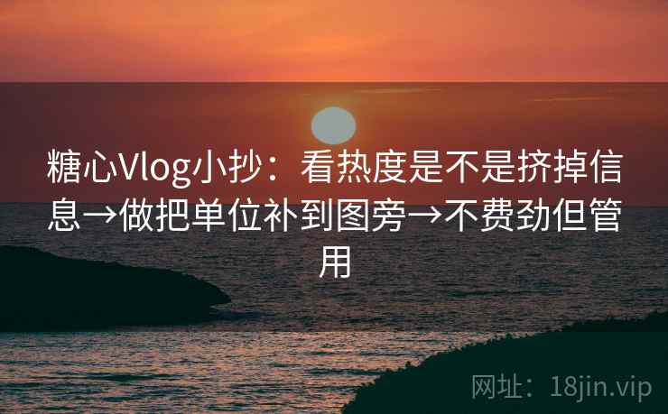 糖心Vlog小抄:看热度是不是挤掉信息→做把单位补到图旁→不费劲但管用 糖心Vlog小抄:看热度是不是挤掉信息→做把单位补到图旁→不费劲但管用