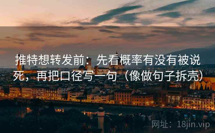 推特想转发前:先看概率有没有被说死,再把口径写一句(像做句子拆壳) 推特想转发前:先看概率有没有被说死,再把口径写一句(像做句子拆壳)