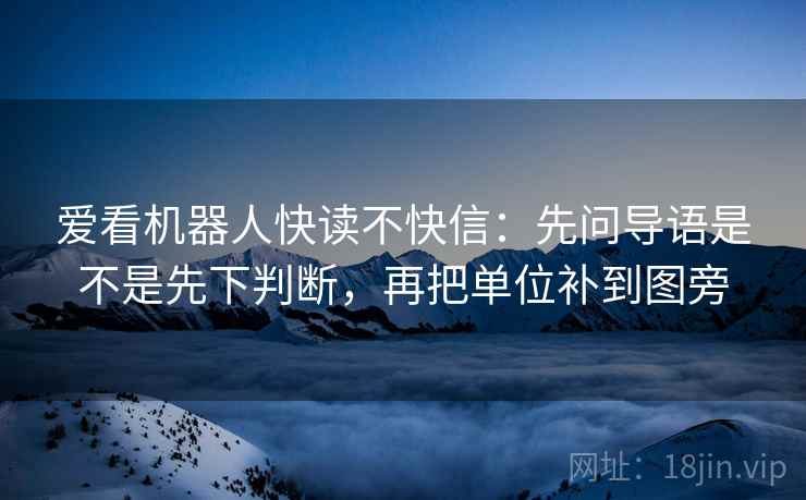 爱看机器人快读不快信:先问导语是不是先下判断,再把单位补到图旁 爱看机器人快读不快信:先问导语是不是先下判断,再把单位补到图旁