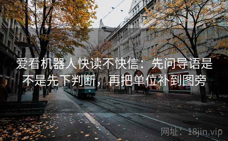 爱看机器人快读不快信:先问导语是不是先下判断,再把单位补到图旁 爱看机器人快读不快信:先问导语是不是先下判断,再把单位补到图旁