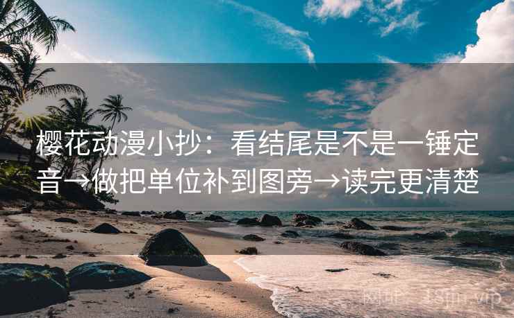樱花动漫小抄:看结尾是不是一锤定音→做把单位补到图旁→读完更清楚 樱花动漫小抄:看结尾是不是一锤定音→做把单位补到图旁→读完更清楚