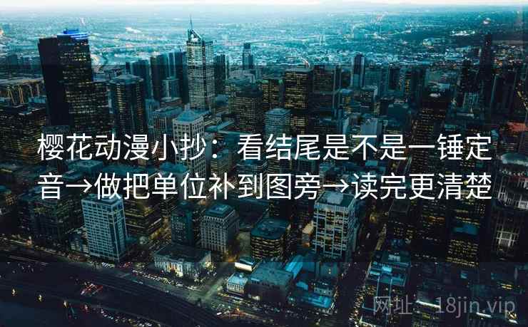 樱花动漫小抄:看结尾是不是一锤定音→做把单位补到图旁→读完更清楚 樱花动漫小抄:看结尾是不是一锤定音→做把单位补到图旁→读完更清楚