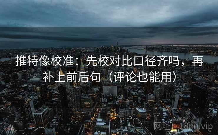 推特像校准:先校对比口径齐吗,再补上前后句(评论也能用) 推特像校准:先校对比口径齐吗,再补上前后句(评论也能用)