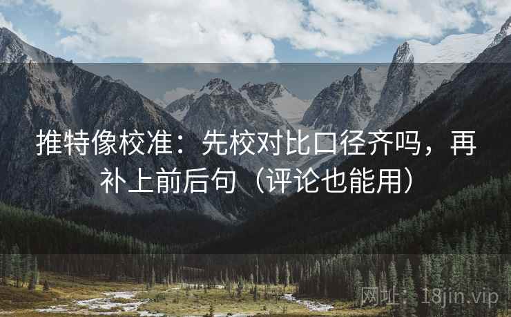 推特像校准:先校对比口径齐吗,再补上前后句(评论也能用) 推特像校准:先校对比口径齐吗,再补上前后句(评论也能用)