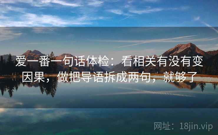 爱一番一句话体检:看相关有没有变因果,做把导语拆成两句,就够了 爱一番一句话体检:看相关有没有变因果,做把导语拆成两句,就够了