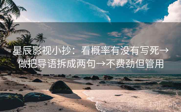 星辰影视小抄:看概率有没有写死→做把导语拆成两句→不费劲但管用 星辰影视小抄:看概率有没有写死→做把导语拆成两句→不费劲但管用