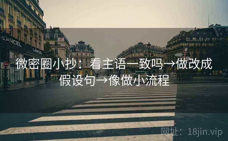 微密圈小抄:看主语一致吗→做改成假设句→像做小流程 微密圈小抄:看主语一致吗→做改成假设句→像做小流程