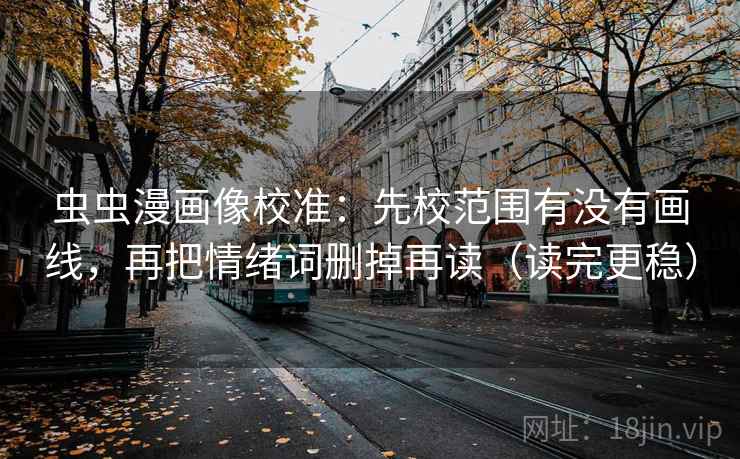 虫虫漫画像校准:先校范围有没有画线,再把情绪词删掉再读(读完更稳) 虫虫漫画像校准:先校范围有没有画线,再把情绪词删掉再读(读完更稳)