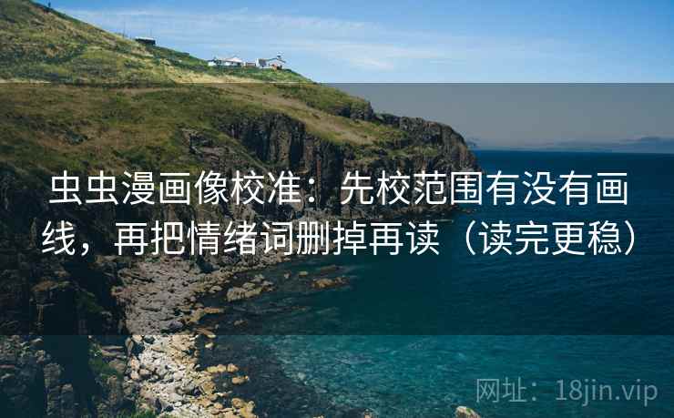 虫虫漫画像校准:先校范围有没有画线,再把情绪词删掉再读(读完更稳) 虫虫漫画像校准:先校范围有没有画线,再把情绪词删掉再读(读完更稳)